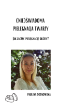 (NIE)ŚWIADOMA PIELĘGNACJA TWARZY Jak zacząć pielęgnację skóry
